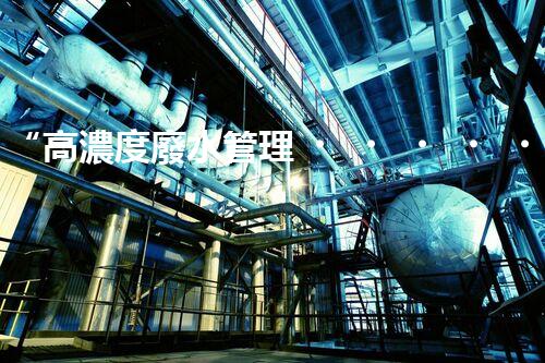 “高濃度廢水管理，綠色環(huán)保新篇章”
